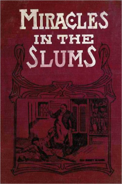 MIRACLES IN THE SLUMS or Thrilling Stories Of Those Rescued from the Cesspools of Inequity, and Touching Incidents in the Lives of the Unfortunate