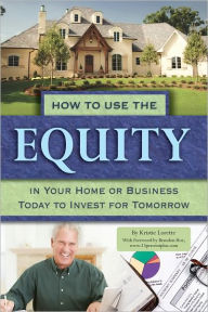 Title: How to Use the Equity In Your Home or Business Today to Invest for Tomorrow, Author: Kristie Lorette