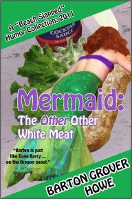 Title: Mermaid—The Other Other White Meat: A Beach Slapped Humor Collection: 2011, Author: Barton Grover Howe