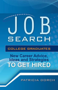 Title: Job Search: College Graduates New Career Advice, Ideas and Strategies to Get Hired, Author: Patricia Dorch