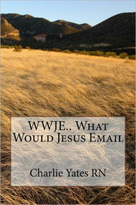 Title: WWJE... What Would Jesus Email, Author: Charlie Yates