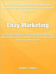 Title: Ebay Marketing: The Insider’s Guide To Tips For Selling On Ebay, Ebay Market Place, Ebay Powerseller Secrets and More With This Ebay Seller's Guide, Author: Kristine Wilburn