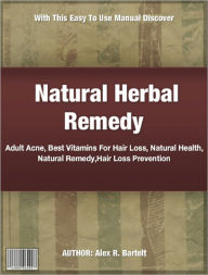 Title: Natural Herbal Remedy: With This Easy To Use Manual Discover, Adult Acne, Best Vitamins For Hair Loss, Natural Health, Natural Remedy,Hair Loss Prevention, Author: Alex Bartelt