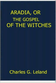 Title: Aradia, Or the Gospel of the Witches, Author: Charles G. Leland