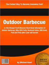 Title: Outdoor Barbecue: In This Manual You’ll Discover In This Manual You’ll Discover Must-Read Information On Outdoor Barbecue, BBQ, BBQ Party, Backyard Ideas, BBQ Book, Pool and Party plus Lawn and Garden, Author: Micheal Kuert