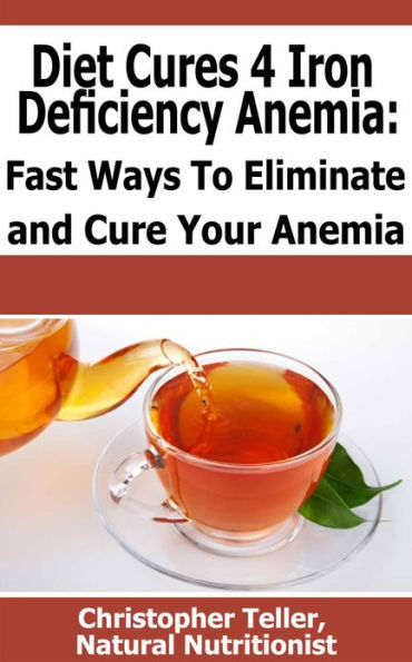 Diet Cures 4 Iron Deficiency Anemia: Fast Ways To Eliminate and Cure Your Anemia