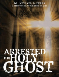 Title: ARRESTED BY THE HOLY GHOST, Author: Dr. Michael D. Perry