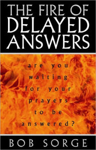 Title: The Fire of Delayed Answers, Author: Bob Sorge