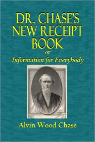 Title: DR. CHASE'S NEW RECEIPT BOOK, or Information for Everybody., Author: Alvin Wood Chase