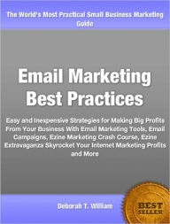 Title: Email Marketing Best Practices: Easy and Inexpensive Strategies for Making Big Profits From Your Business With Email Marketing Tools, Email Campaigns, Ezine Marketing Crash Course, Ezine Extravaganza Skyrocket Your Internet Marketing Profits and More, Author: Deborah William