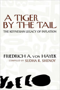 Title: A Tiger By The Tail: The Keynesian Legacy Of Inflation, Author: Friedrich A. Hayek