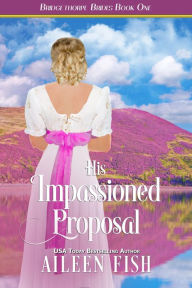 Title: His Impassioned Proposal (Bridgethorpe Brides Series #1), Author: Aileen Fish