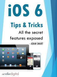Title: iOS 6 Tips and Tricks - All the Secrets, Author: Adam Smart