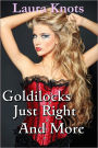 GOLDILOCKS JUST RIGHT AND MUCH MORE