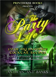 Title: The Party Life; 179 of My favorite Cocktail Recipe's (2nd Edition), Author: ANTWAN 'ANT ' BANK$