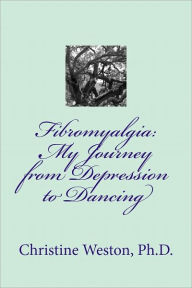 Title: Fibromyalgia, My Journey from Depression to Dancing, Author: Christine Weston