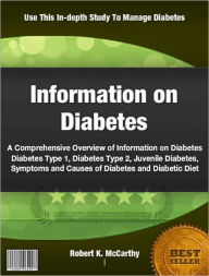 Title: Information on Diabetes: A Comprehensive Overview of Information on Diabetes, Diabetes Type 1,Diabetes Type 2, Juvenile Diabetes, Symptoms and Causes of Diabetes and Diabetic Diet, Author: Robert K. McCarthy