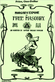 Title: The Mysteries of Free Masonry Containing All the Degrees of the Order Conferred in a Master's Lodge by William Morgan (original illustrated), Author: William Morgan