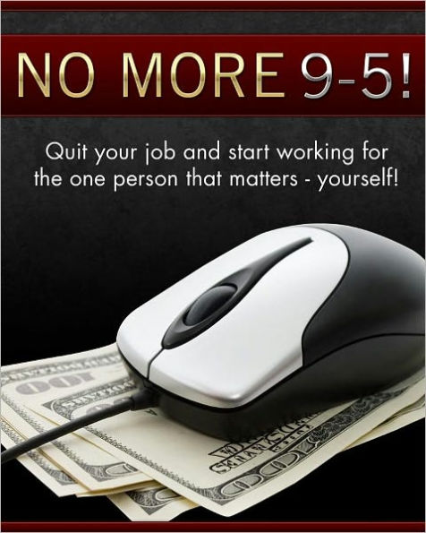 No More 9 to 5: Quit Your Job and Start Working For The One Person That Matters - Yourself