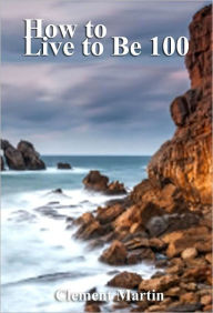 Title: How to Live to Be 100, Author: Clement Martin