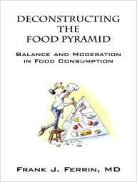 Title: Deconstructing the Food Pyramid: Balance and Moderation in Food Consumption, Author: Frank J. Ferrin