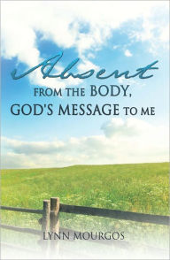 Title: Absent From The Body, God's Message To Me, Author: Lynn Mourgos