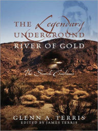 Title: The Legendary Underground River of Gold: The Search Continues, Author: Glenn A. Terris