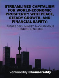 Title: Streamlined Capitalism For World-Economic Prosperity With Peace, Steady Growth, And Financial Safety: Future Openminded Magnanimous Thinking Is Needed, Author: Venkareddy Chennareddy