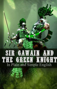 Title: Sir Gawain and the Green Knight In Plain and Simple English (A Modern Translation and the Original Version), Author: Anonymous