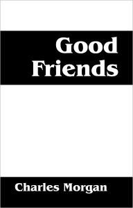 Title: Good Friends, Author: Charles Morgan