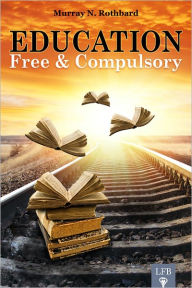Title: Education: Free and Compulsory (LFB), Author: Murray N. Rothbard