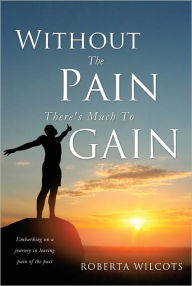 Title: Without The Pain There's Much To Gain, Author: Roberta Wilcots