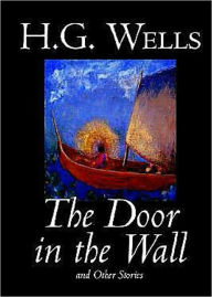 Title: The Door in the Wall and Other Stories: A Science Fiction, Short Story Collection, Fiction and Literature Classic By H. G. Wells! AAA+++, Author: H. G. Wells