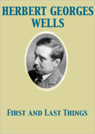 Title: First and Last Things: Confession of Faith and Rule of Life! A Essays and Politics Classic By H. G. Wells! AAA+++, Author: H. G. Wells
