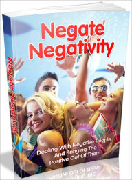 Title: Negate Negativity: Dealing With Negative People And Bringing The Positive Out Of Them, Author: Tea Time eBooks