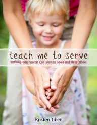 Title: Teach Me To Serve: 99 Ways Preschoolers Can Learn to Serve and Bless Others, Author: Kristen Summers