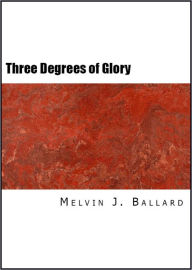 Title: The Three Degrees of Glory, Author: Melvin J. Ballard