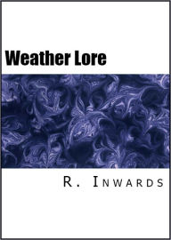 Title: Weather Lore: Proverbs, Sayings, and Rules Concerning the Weather, Author: R. Inwards