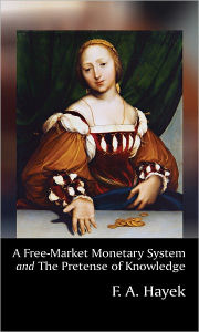Title: A Free-Market Monetary System and The Pretense of Knowledge, Author: F.A. Hayek