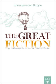 Title: The Great Fiction: Property, Economy, Society, and the Politics of Decline (LFB), Author: Hans-Hermann Hoppe