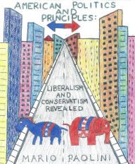 Title: American Politics and Principles: Liberalism and Conservatism Revealed, Author: Mario Paolini