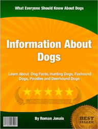 Title: Information About Dogs: Learn About Dog Facts, Hunting Dogs, Foxhound Dogs, Poodles and Deerhound Dogs, Author: Roman Jonais