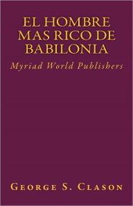Title: El Hombre Mas Rico De Babilonia, Author: Myriad World Publishers