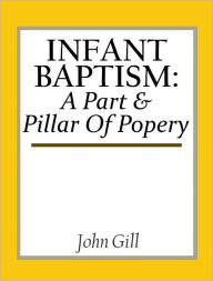 Title: Infant Baptism: A Part & Pillar Of Popery, Author: John Gill