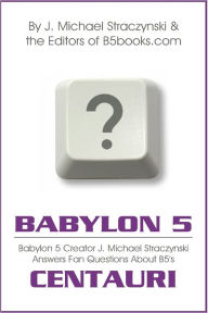 Title: BABYLON 5 ASKED & ANSWERED: B5 Creator J. Michael Straczynski Answers Fan Questions About Babylon 5 and the CENTAURI, Author: J. Michael Straczynski