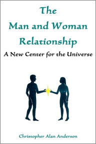 Title: The Man and Woman Relationship: A New Center for the Universe, Author: Christopher Alan Anderson