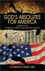 Title: God's Absolutes for America: Master Plan to Impeach Obama and Restore America, Author: Clarence Mast MD