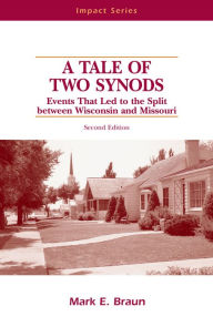 Title: A Tale of Two Synods: Events that Led to the Split between Wisconsin and Missouri, Author: Mark E. Braun