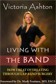 Title: LIVING WITH THE BAND: How I Beat Overeating through Lap Band Surgery, Author: Victoria Ashton