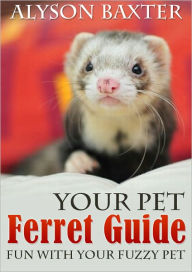 Title: Your Ferret Guide : Fun with Your Fuzzy Pet, Author: Alyson Baxter